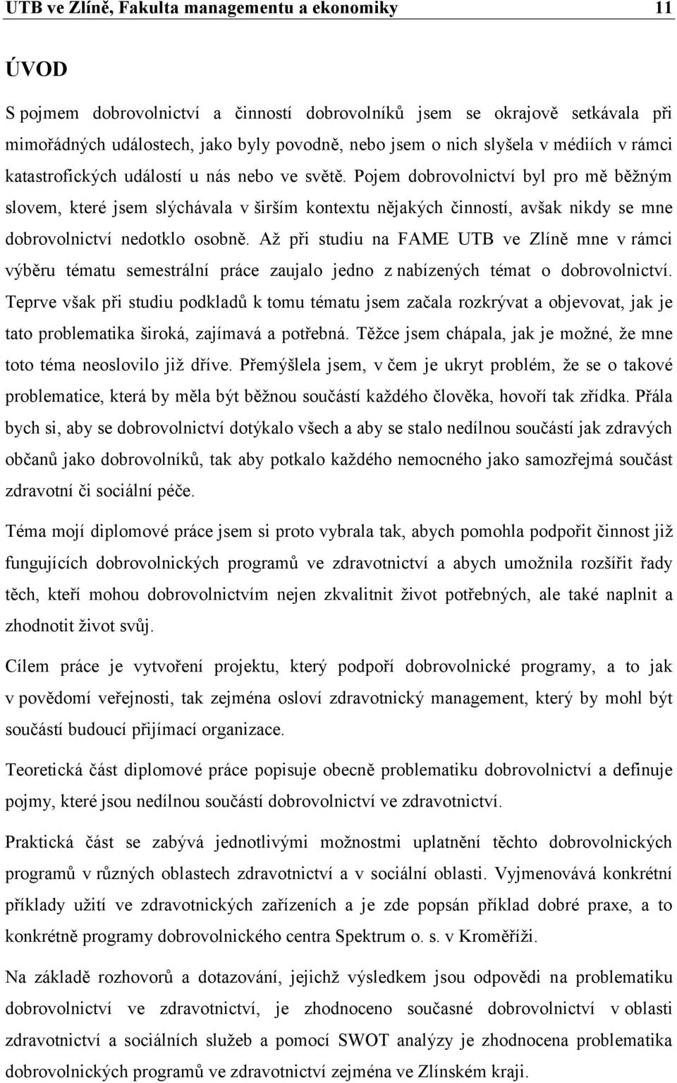 Pojem dobrovolnictví byl pro mě běţným slovem, které jsem slýchávala v širším kontextu nějakých činností, avšak nikdy se mne dobrovolnictví nedotklo osobně.