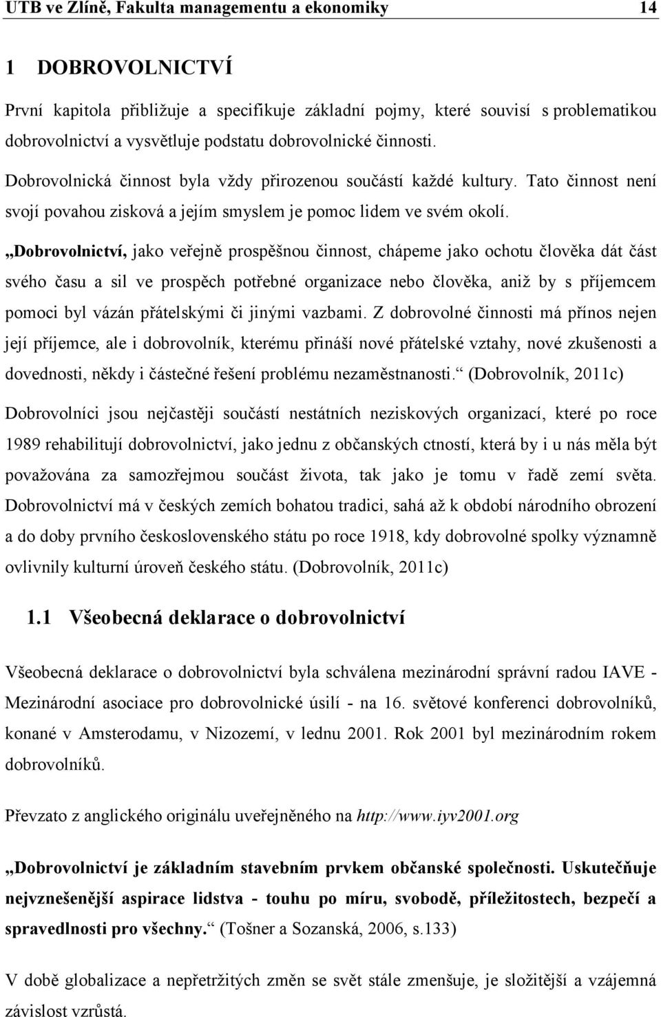 Dobrovolnictví, jako veřejně prospěšnou činnost, chápeme jako ochotu člověka dát část svého času a sil ve prospěch potřebné organizace nebo člověka, aniţ by s příjemcem pomoci byl vázán přátelskými