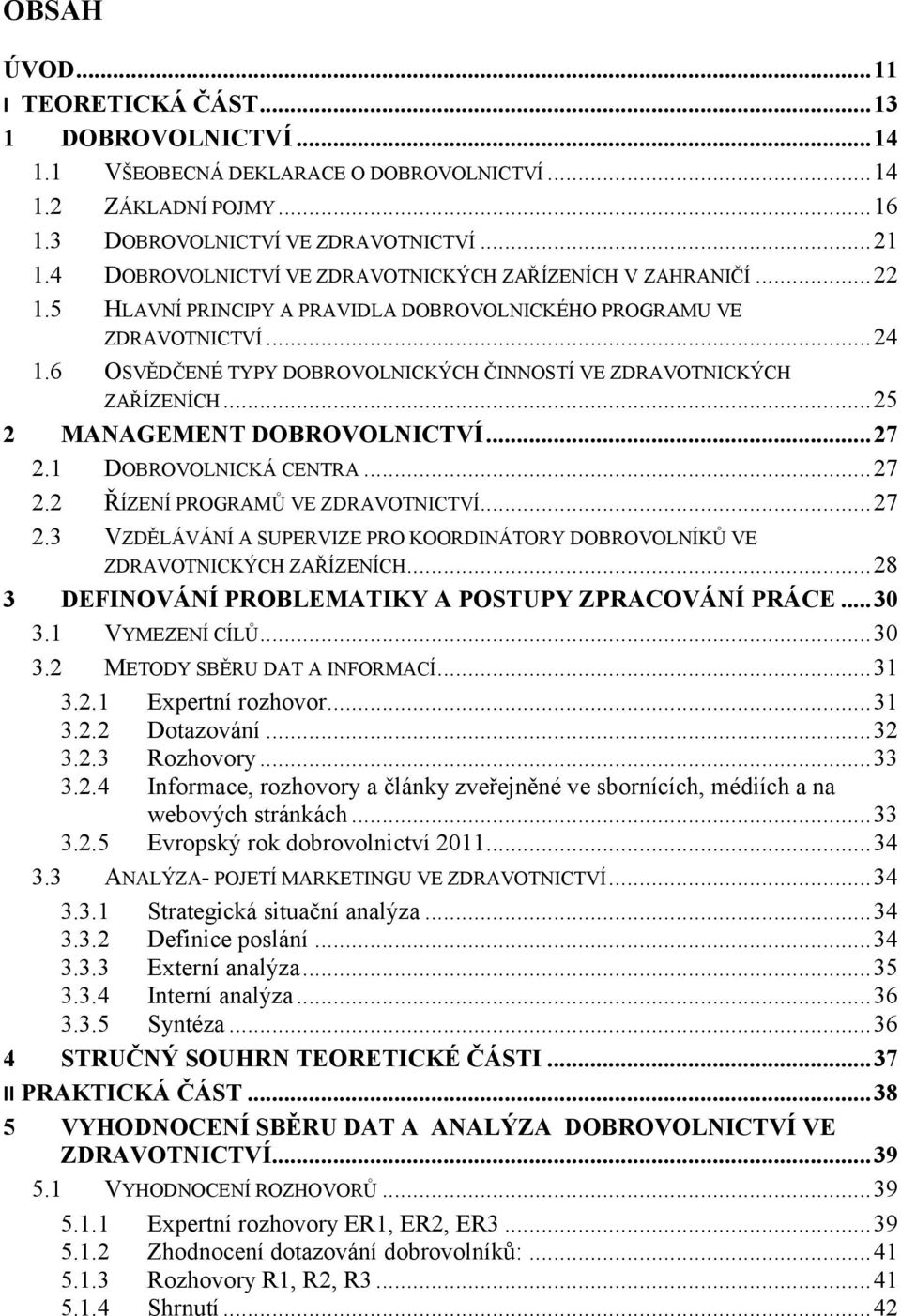6 OSVĚDČENÉ TYPY DOBROVOLNICKÝCH ČINNOSTÍ VE ZDRAVOTNICKÝCH ZAŘÍZENÍCH... 25 2 MANAGEMENT DOBROVOLNICTVÍ... 27 2.1 DOBROVOLNICKÁ CENTRA... 27 2.2 ŘÍZENÍ PROGRAMŮ VE ZDRAVOTNICTVÍ... 27 2.3 VZDĚLÁVÁNÍ A SUPERVIZE PRO KOORDINÁTORY DOBROVOLNÍKŮ VE ZDRAVOTNICKÝCH ZAŘÍZENÍCH.