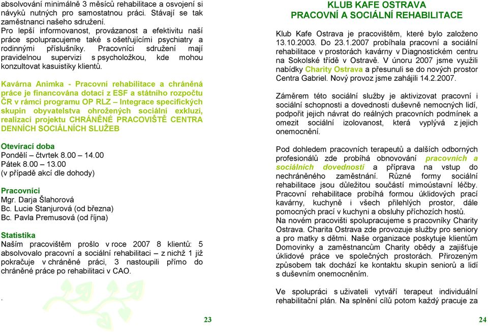 Pracovníci sdružení mají pravidelnou supervizi s psycholožkou, kde mohou konzultovat kasuistiky klientů.