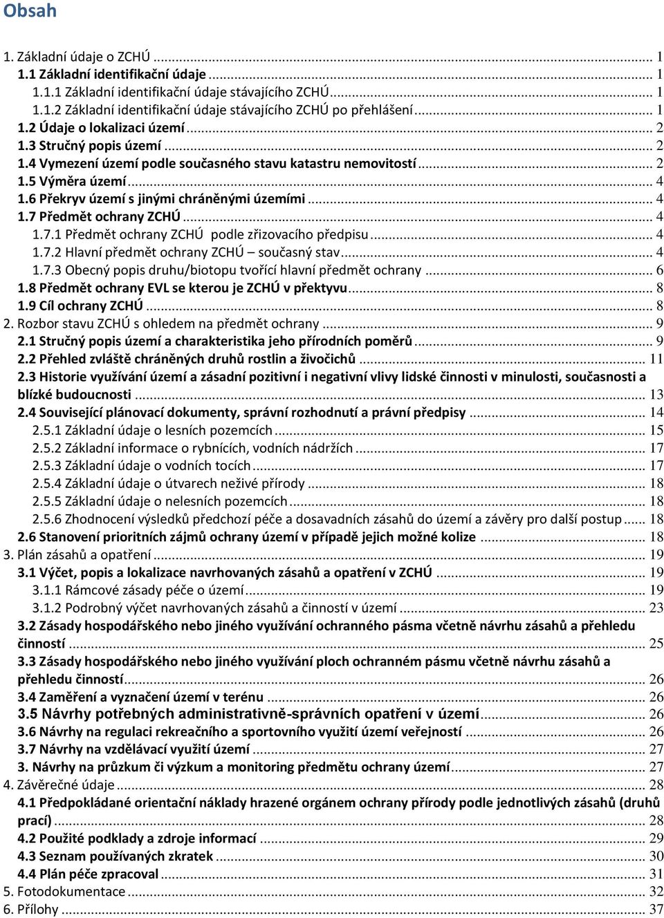 6 Překryv území s jinými chráněnými územími... 4 1.7 Předmět ochrany ZCHÚ... 4 1.7.1 Předmět ochrany ZCHÚ podle zřizovacího předpisu... 4 1.7.2 Hlavní předmět ochrany ZCHÚ současný stav... 4 1.7.3 Obecný popis druhu/biotopu tvořící hlavní předmět ochrany.
