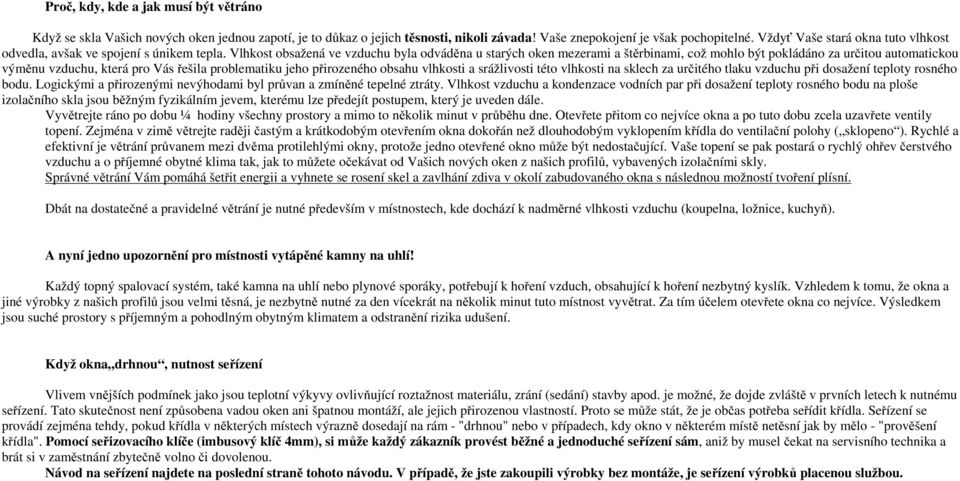 Vlhkost obsažená ve vzduchu byla odváděna u starých oken mezerami a štěrbinami, což mohlo být pokládáno za určitou automatickou výměnu vzduchu, která pro Vás řešila problematiku jeho přirozeného