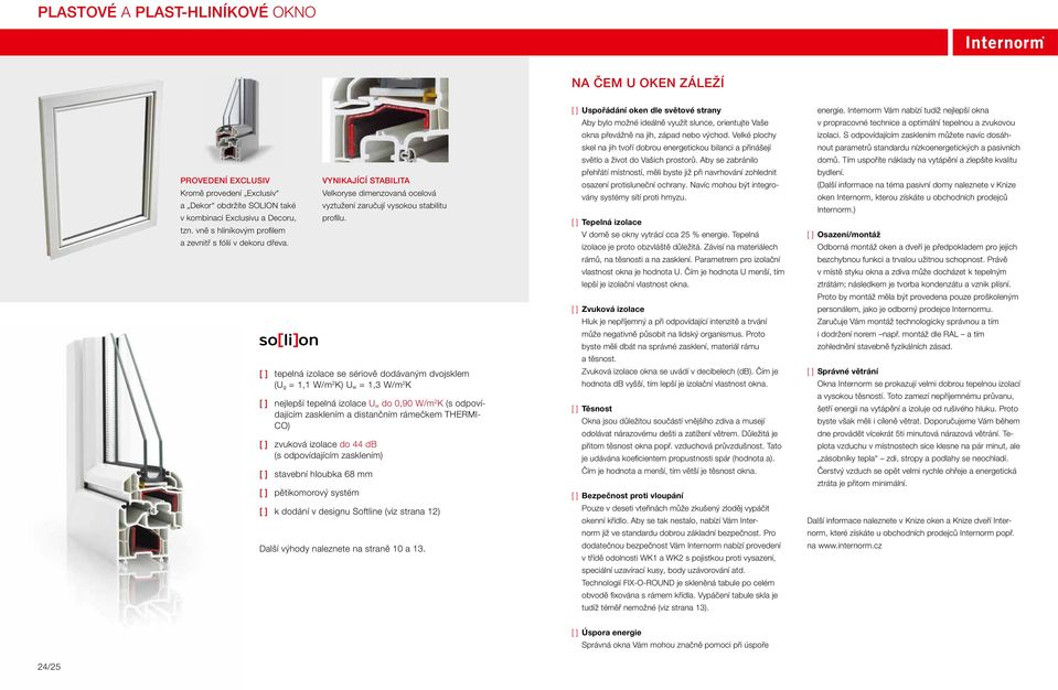 tepelná izolace se sériově dodávaným dvojsklem (U g = 1,1 W/m 2 K) U w = 1,3 W/m 2 K nejlepší tepelná izolace U w do 0,90 W/m 2 K (s odpovídajícím zasklením a distančním rámečkem THERMI- CO) zvuková
