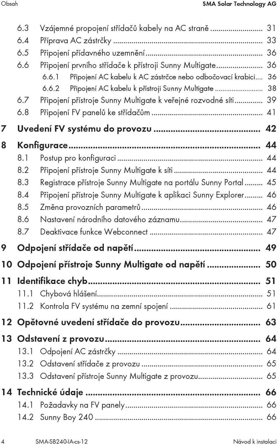 7 Připojení přístroje Sunny Multigate k veřejné rozvodné síti... 39 6.8 Připojení FV panelů ke střídačům... 41 7 Uvedení FV systému do provozu... 42 8 Konfigurace... 44 8.1 Postup pro konfiguraci.