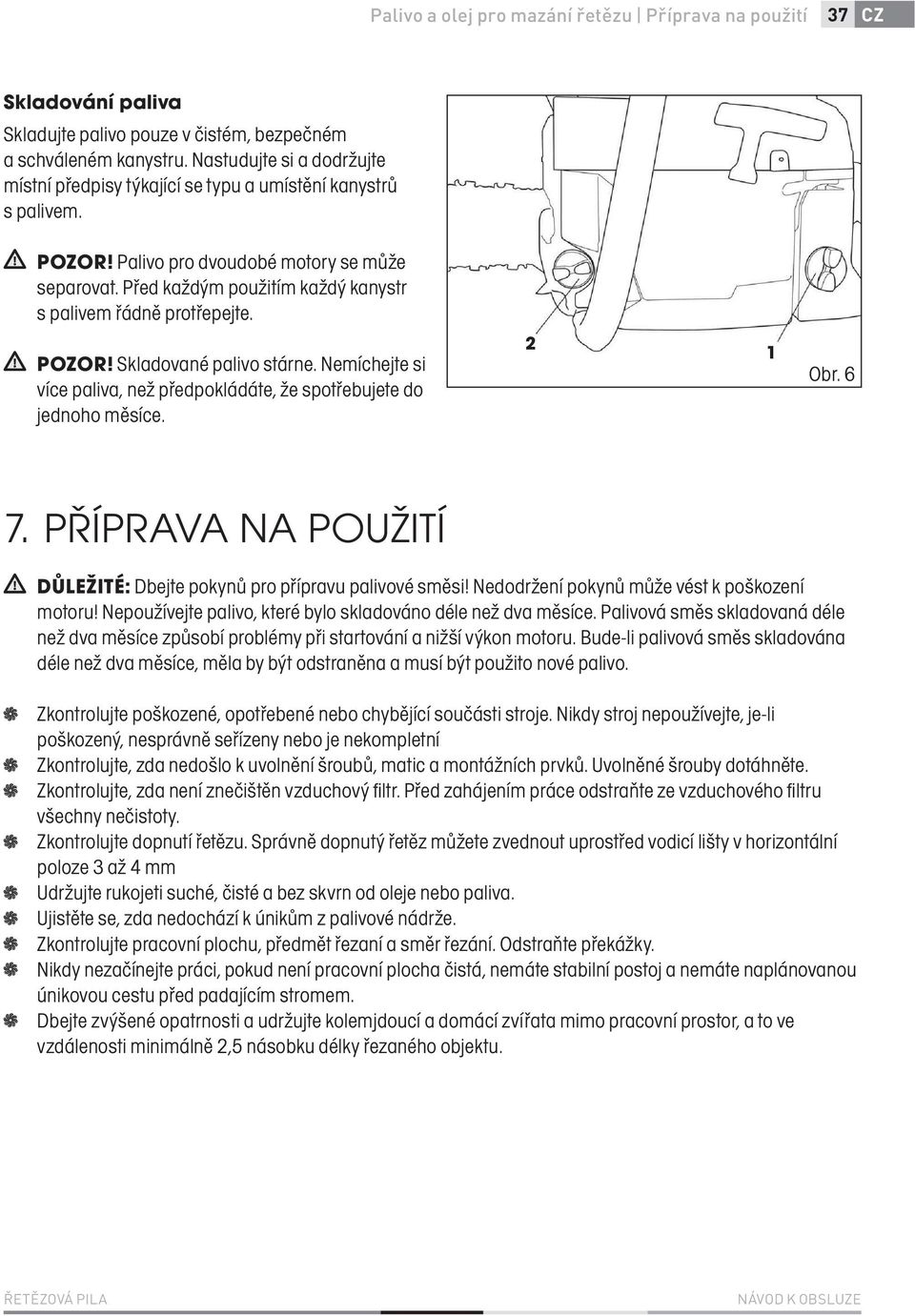 Před každým použitím každý kanystr s palivem řádně protřepejte. POZOR! Skladované palivo stárne. Nemíchejte si více paliva, než předpokládáte, že spotřebujete do jednoho měsíce. 2 1 Obr. 6 7.