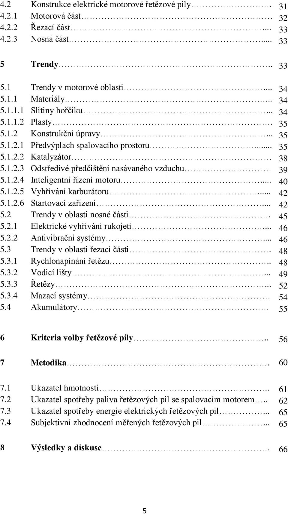 .. 5.1.2.6 Startovací zařízení... 5.2 Trendy v oblasti nosné části. 5.2.1 Elektrické vyhřívání rukojetí... 5.2.2 Antivibrační systémy... 5.3 Trendy v oblasti řezací části. 5.3.1 Rychlonapínání řetězu.