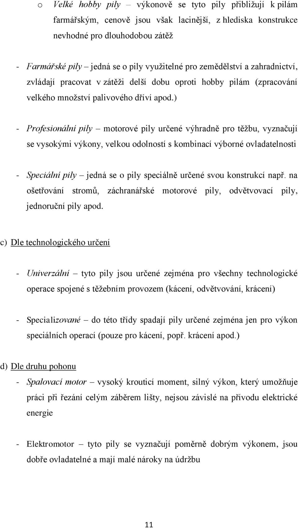 ) - Profesionální pily motorové pily určené výhradně pro těžbu, vyznačují se vysokými výkony, velkou odolností s kombinací výborné ovladatelnosti - Speciální pily jedná se o pily speciálně určené