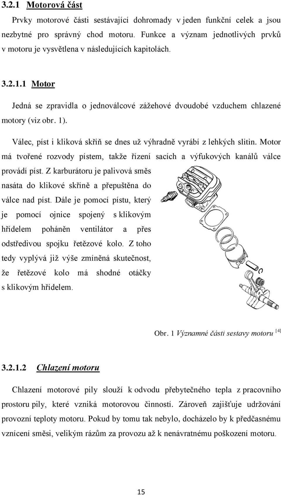 Válec, píst i kliková skříň se dnes už výhradně vyrábí z lehkých slitin. Motor má tvořené rozvody pístem, takže řízení sacích a výfukových kanálů válce provádí píst.