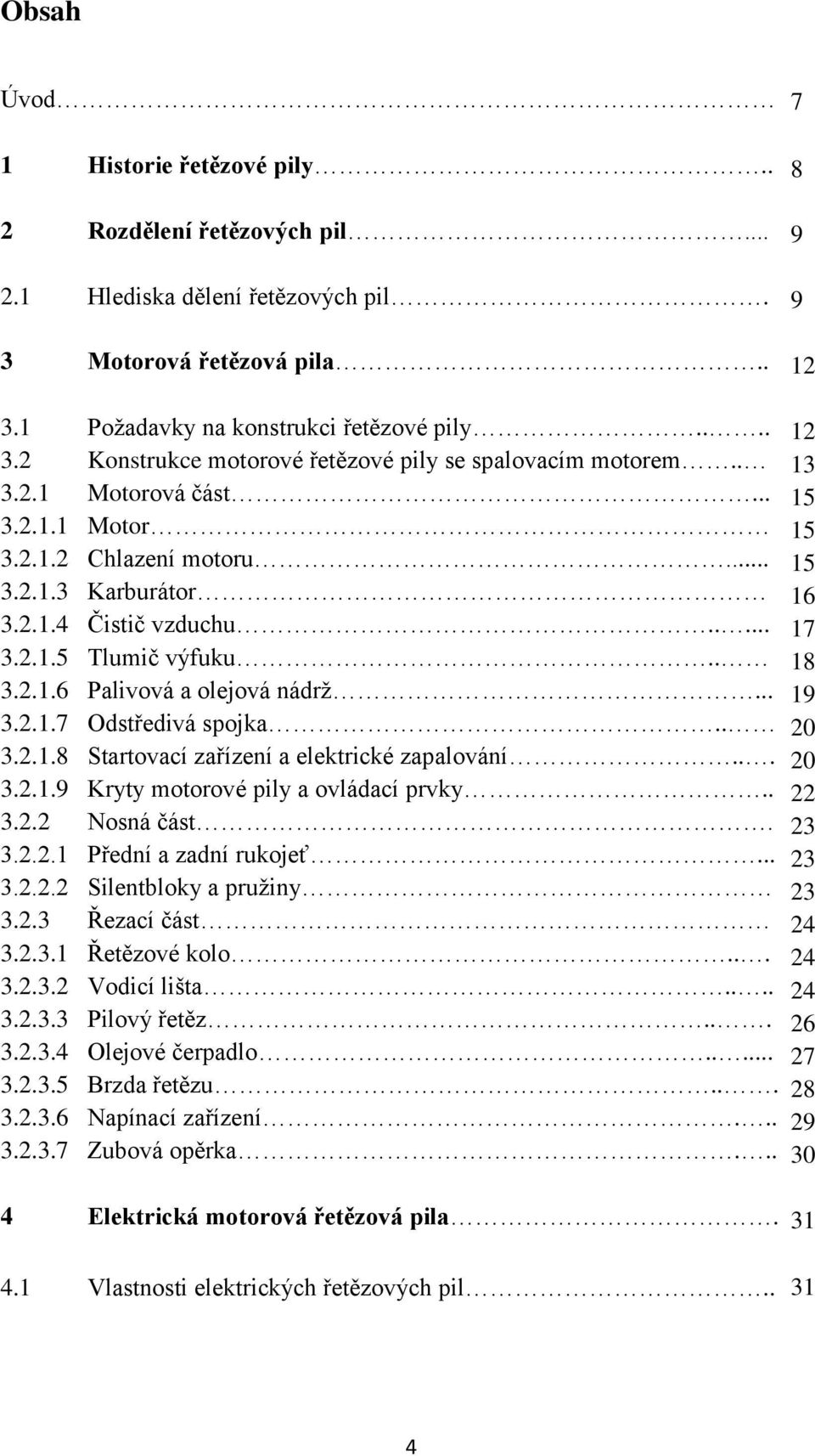 . 3.2.1.8 Startovací zařízení a elektrické zapalování... 3.2.1.9 Kryty motorové pily a ovládací prvky.. 3.2.2 Nosná část. 3.2.2.1 Přední a zadní rukojeť... 3.2.2.2 Silentbloky a pružiny 3.2.3 Řezací část 3.