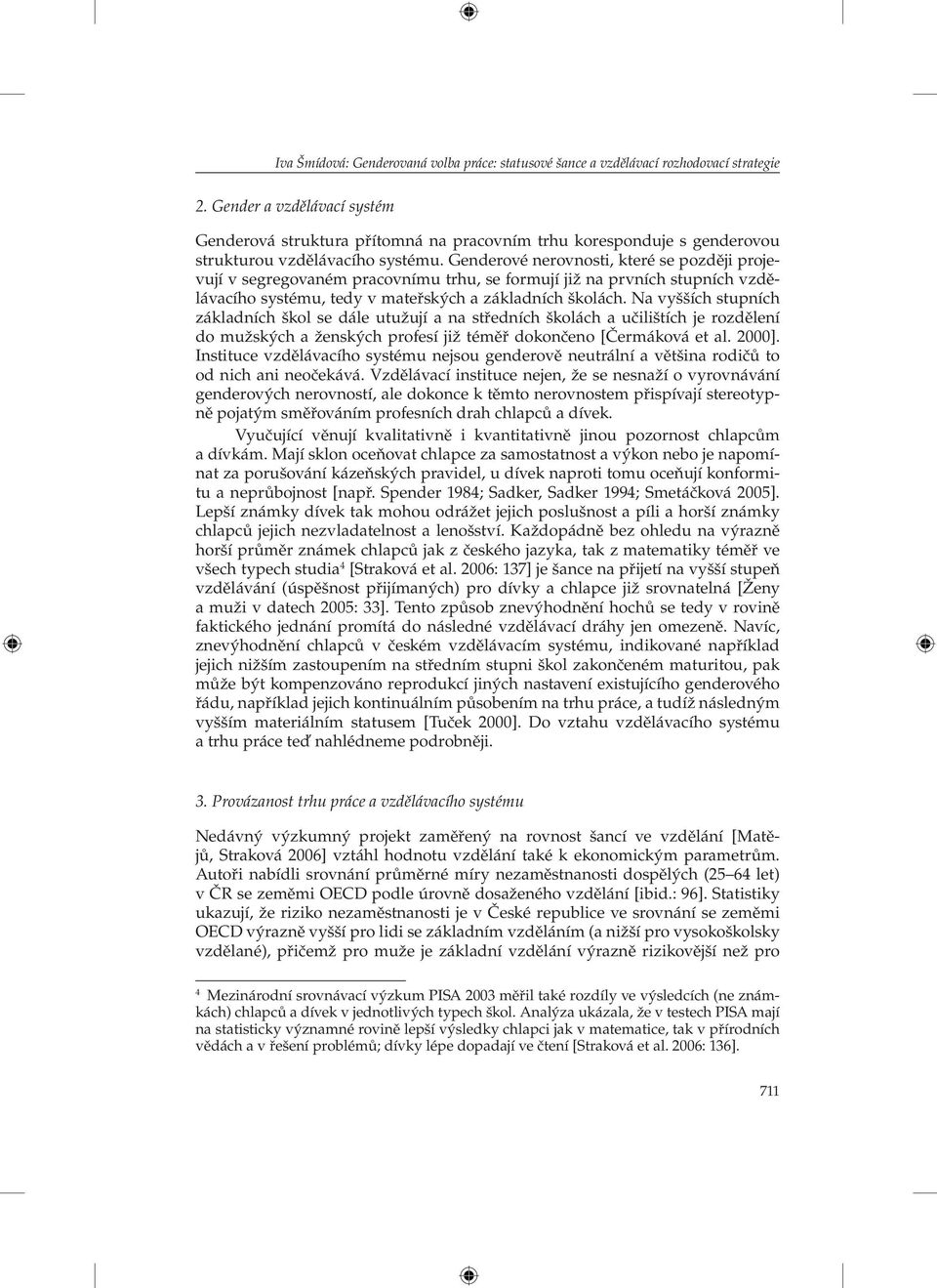 Genderové nerovnosti, které se později projevují v segregovaném pracovnímu trhu, se formují již na prvních stupních vzdělávacího systému, tedy v mateřských a základních školách.