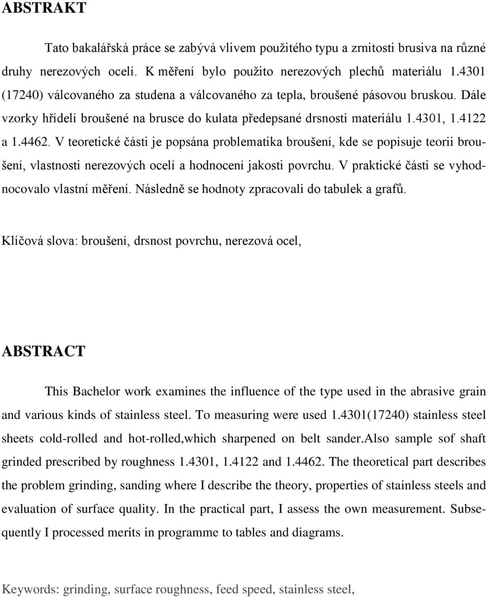 V teoretické části je popsána problematika broušení, kde se popisuje teorii broušení, vlastnosti nerezových ocelí a hodnocení jakosti povrchu. V praktické části se vyhodnocovalo vlastní měření.