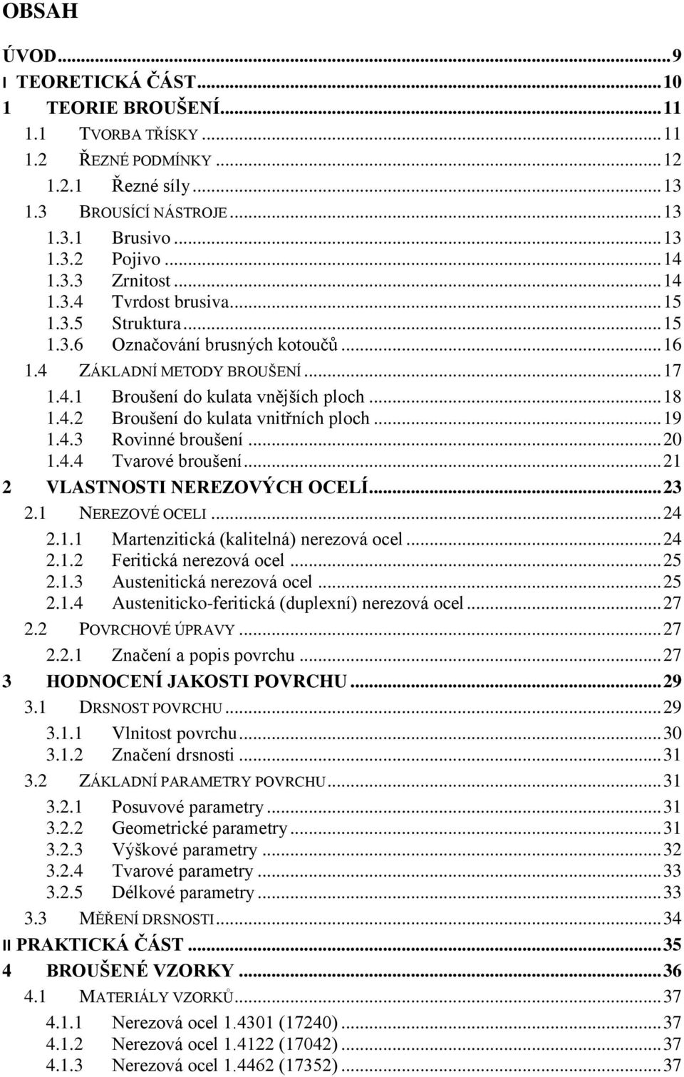 4.2 Broušení do kulata vnitřních ploch... 19 1.4.3 Rovinné broušení... 20 1.4.4 Tvarové broušení... 21 2 VLASTNOSTI NEREZOVÝCH OCELÍ... 23 2.1 NEREZOVÉ OCELI... 24 2.1.1 Martenzitická (kalitelná) nerezová ocel.