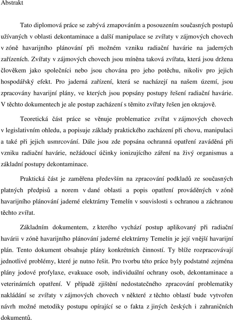 Zvířaty v zájmových chovech jsou míněna taková zvířata, která jsou držena člověkem jako společníci nebo jsou chována pro jeho potěchu, nikoliv pro jejich hospodářský efekt.