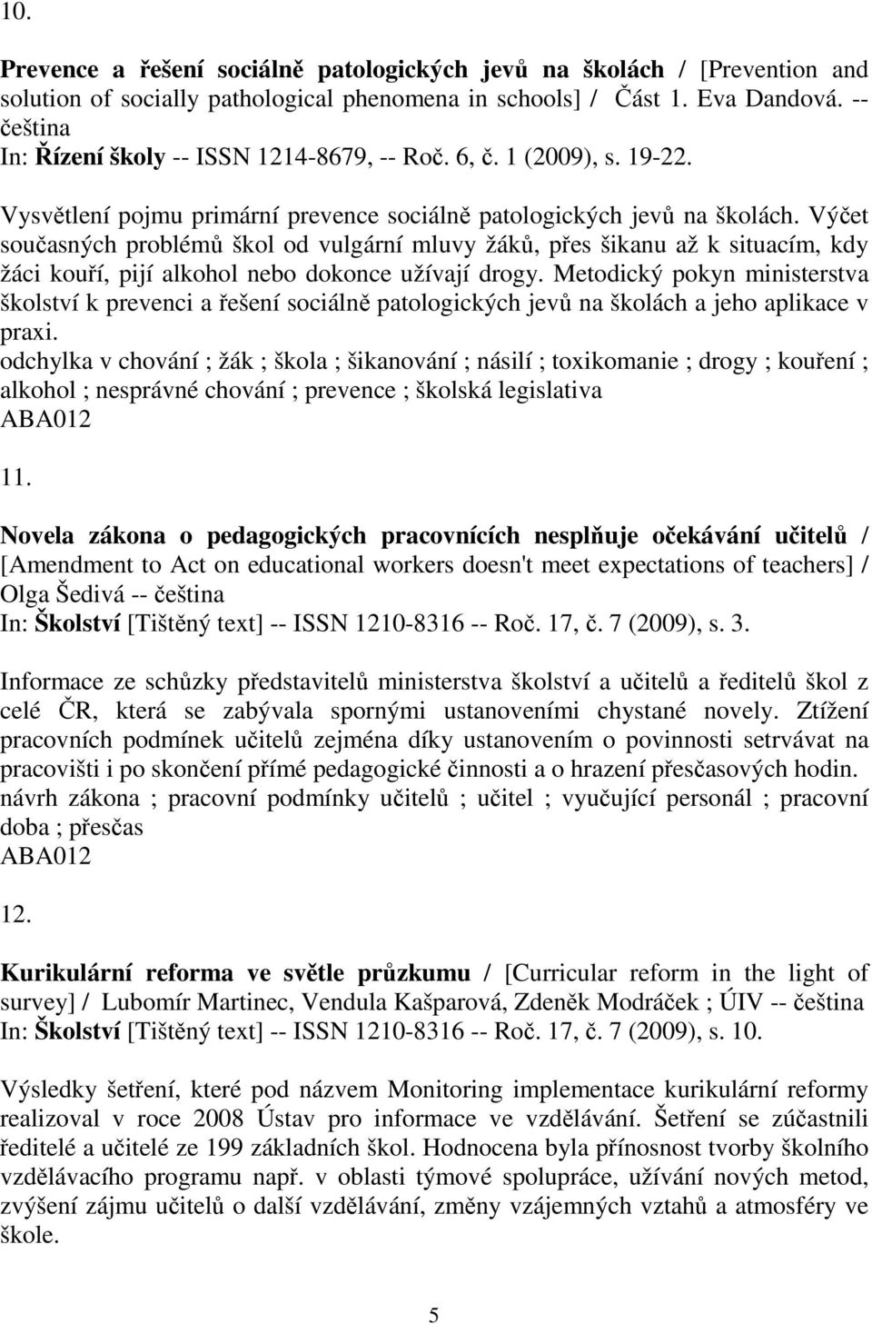 Výčet současných problémů škol od vulgární mluvy žáků, přes šikanu až k situacím, kdy žáci kouří, pijí alkohol nebo dokonce užívají drogy.