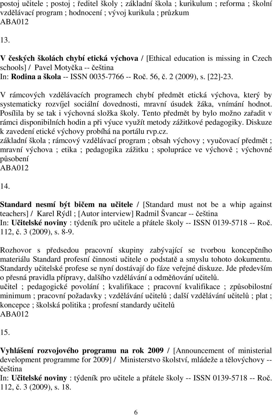 V rámcových vzdělávacích programech chybí předmět etická výchova, který by systematicky rozvíjel sociální dovednosti, mravní úsudek žáka, vnímání hodnot. Posílila by se tak i výchovná složka školy.