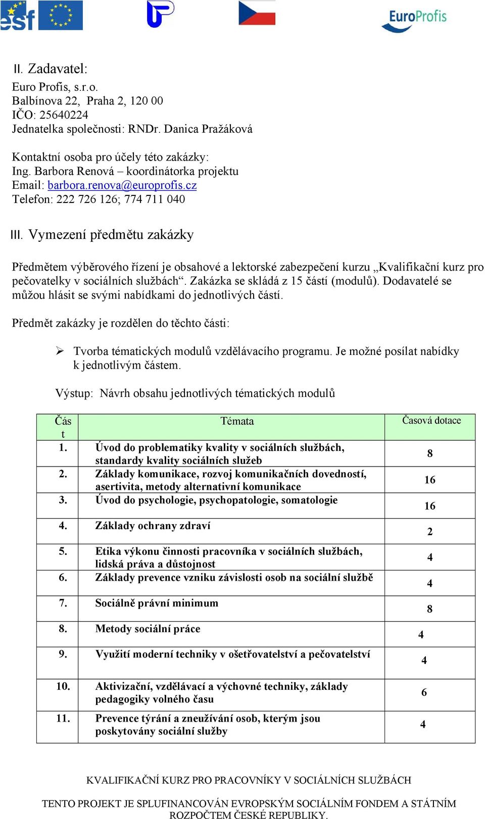 Vymezení předmětu zakázky Předmětem výběrového řízení je obsahové a lektorské zabezpečení kurzu Kvalifikační kurz pro pečovatelky v sociálních službách. Zakázka se skládá z 15 částí (modulů).