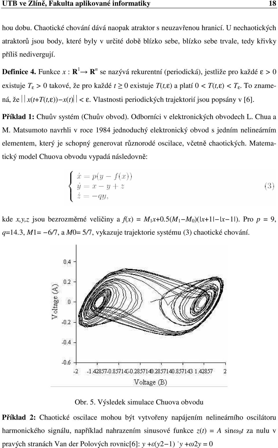Funkce x : R 1 R n se nazývá rekurentní (periodická), jestliže pro každé ε > 0 existuje T ε > 0 takové, že pro každé t 0 existuje T(t,ε) a platí 0 < T(t,ε) < T ε. To znamená, že x(t+t(t,ε)) x(t) < ε.