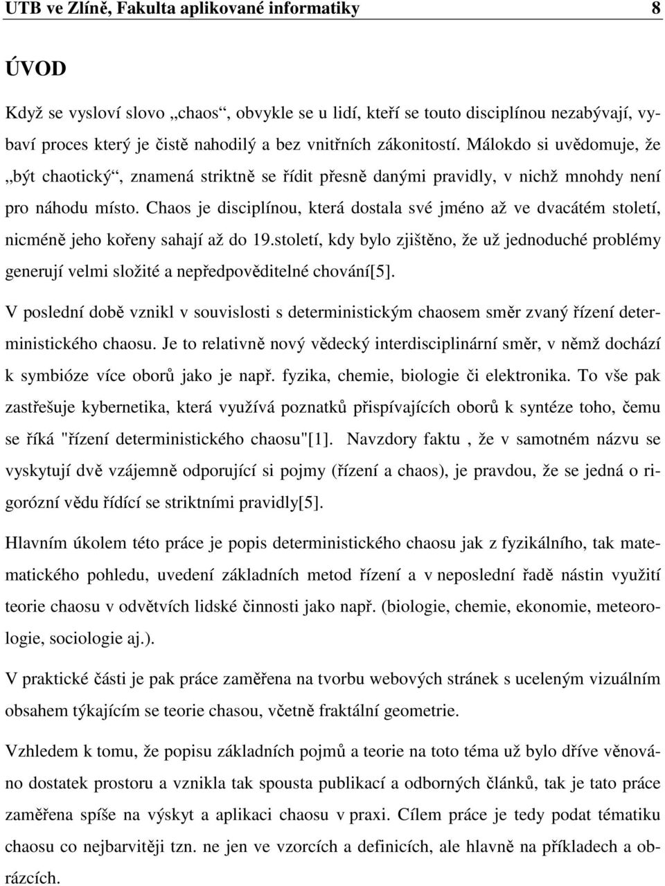 Chaos je disciplínou, která dostala své jméno až ve dvacátém století, nicméně jeho kořeny sahají až do 19.