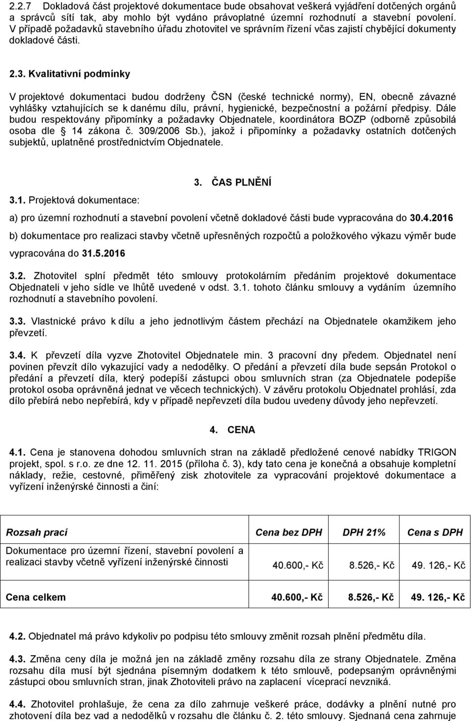 Kvalitativní podmínky V projektové dokumentaci budou dodrženy ČSN (české technické normy), EN, obecně závazné vyhlášky vztahujících se k danému dílu, právní, hygienické, bezpečnostní a požární