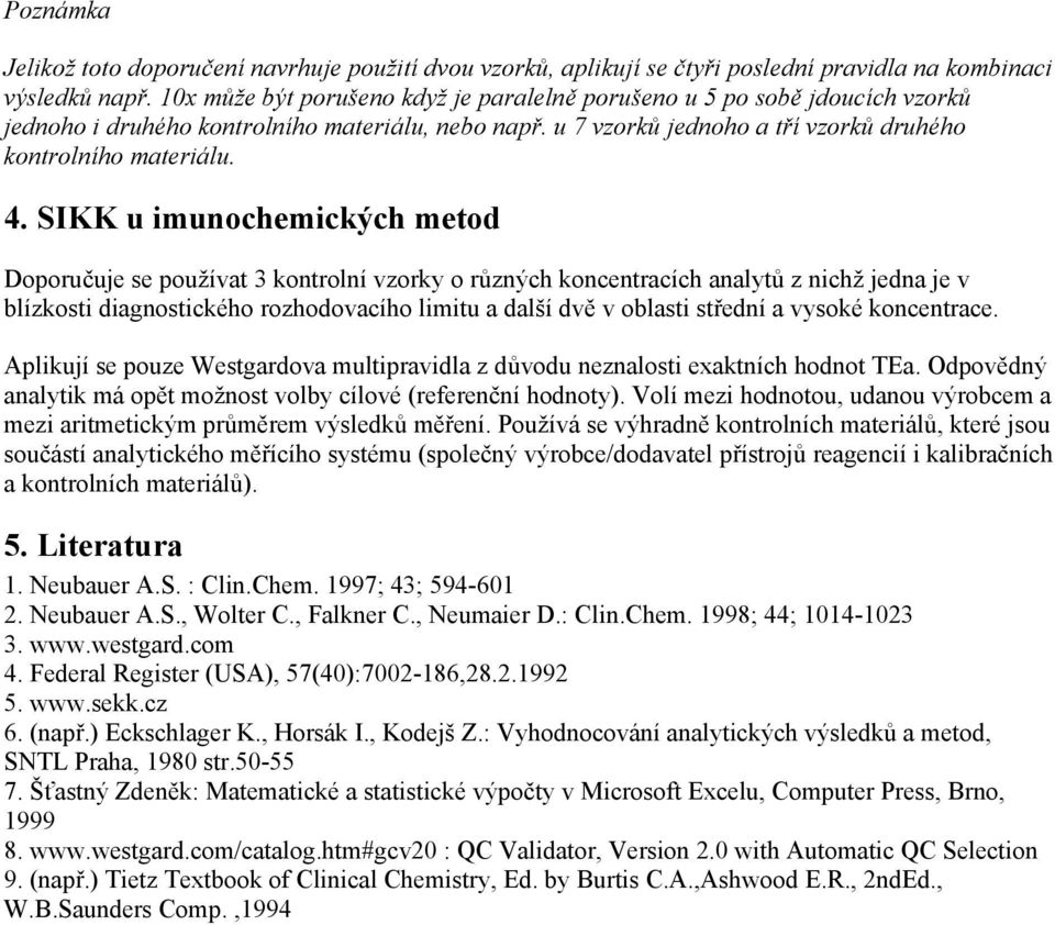 SIKK u imuochemických metod Doporučuje se používat 3 kotrolí vzorky o růzých kocetracích aalytů z ichž jeda je v blízkosti diagostického rozhodovacího limitu a další dvě v oblasti středí a vysoké