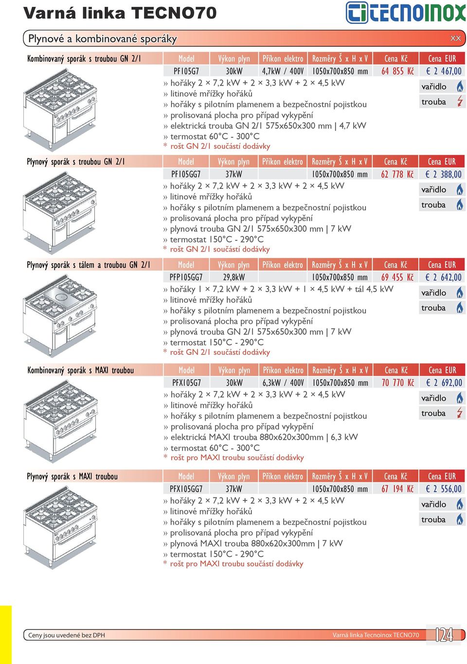 Cena Kč Cena EUR PF105GG7 37kW 1050x700x850 mm 62 778 Kč 2 388,00 hořáky 2 7,2 kw + 2 3,3 kw + 2 4,5 kw hořáky s pilotním plamenem a bezpečnostní pojistkou plynová GN 2/1 575x650x300 mm 7 kw