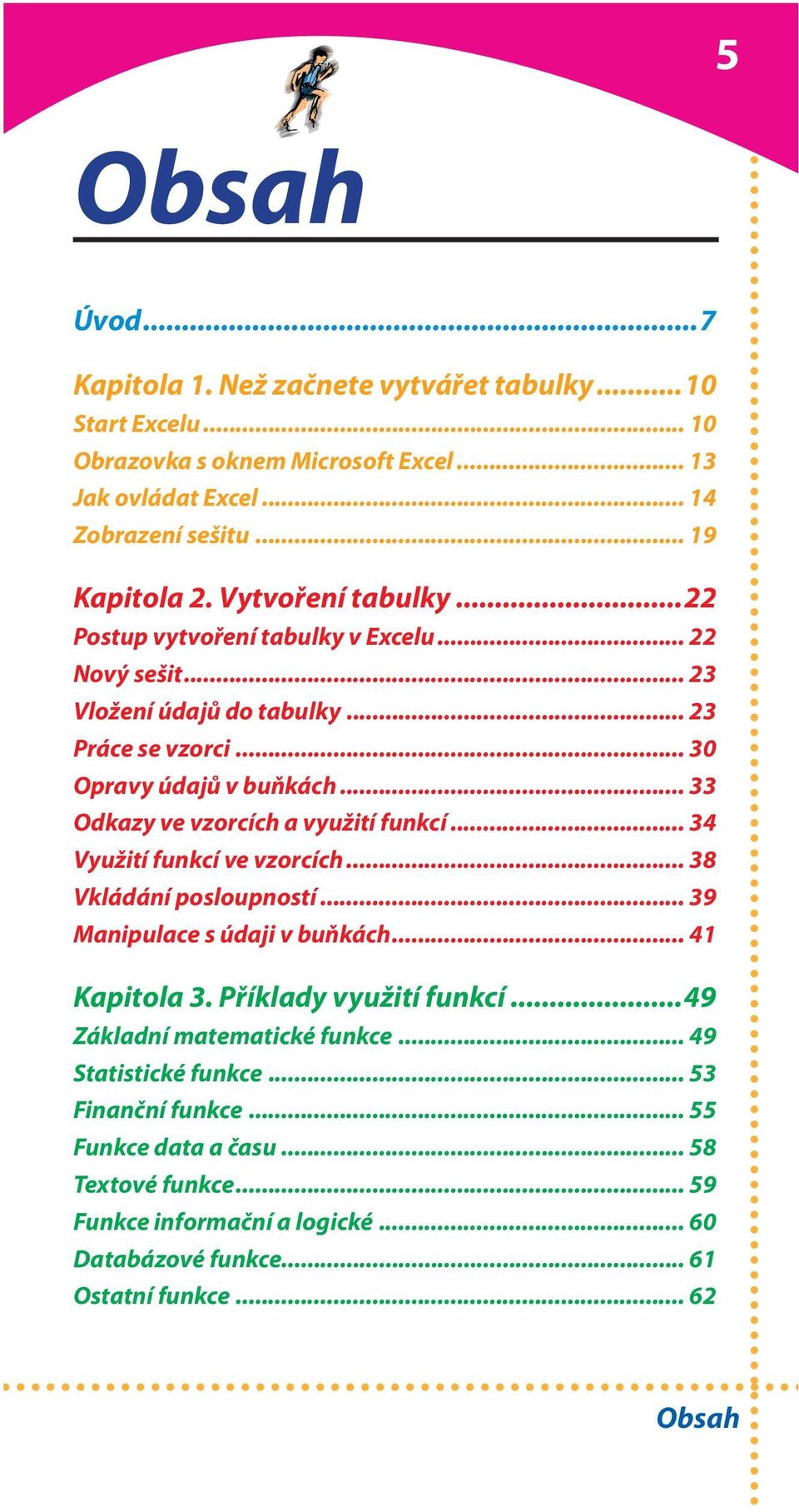 .. 33 Odkazy ve vzorcích a využití funkcí... 34 Využití funkcí ve vzorcích... 38 Vkládání posloupností... 39 Manipulace s údaji v buňkách... 41 Kapitola 3. Příklady využití funkcí.