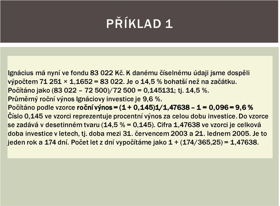 Počítáno podle vzorce roční výnos = (1 + 0,145)1/1,47638 1 = 0,096 = 9,6 % Číslo 0,145 ve vzorci reprezentuje procentní výnos za celou dobu investice.