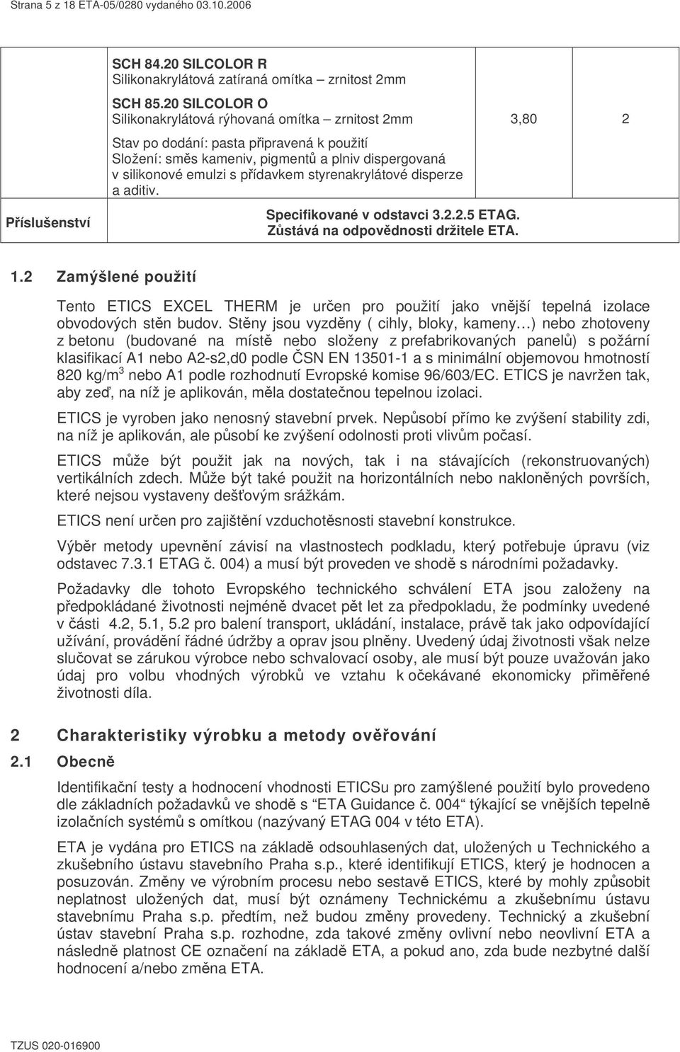 styrenakrylátové disperze a aditiv. Specifikované v odstavci 3.2.2.5 ETAG. Zstává na odpovdnosti držitele ETA. 3,80 2 1.