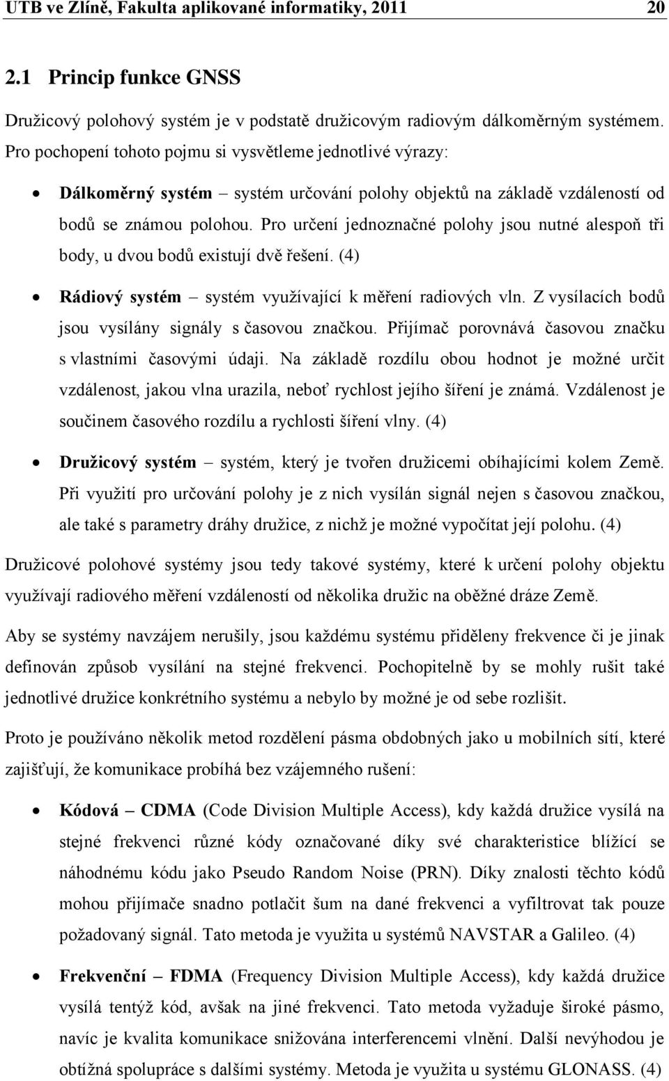 Pro určení jednoznačné polohy jsou nutné alespoň tři body, u dvou bodů existují dvě řešení. (4) Rádiový systém systém vyuţívající k měření radiových vln.