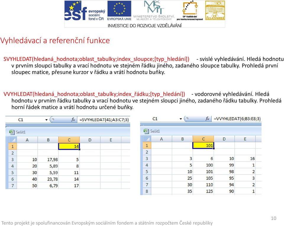 Prohledá první sloupec matice, přesune kurzor v řádku a vrátí hodnotu buňky.