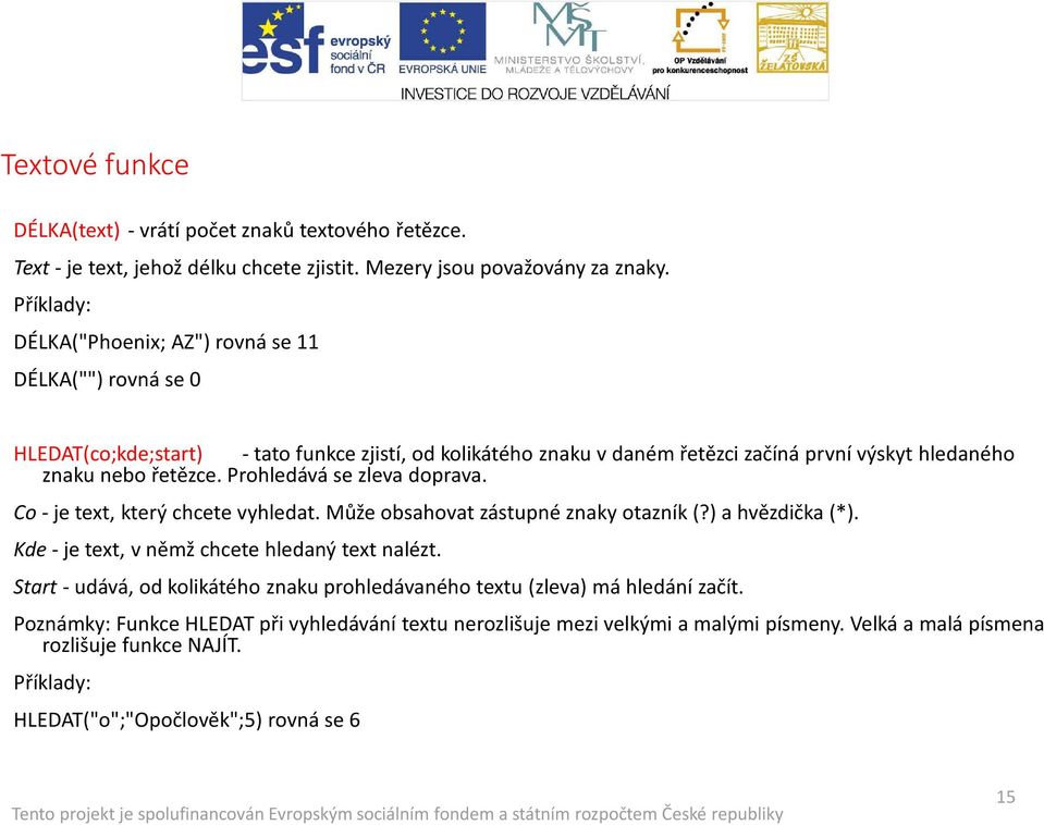 Prohledává se zleva doprava. Co-je text, který chcete vyhledat. Může obsahovat zástupné znaky otazník (?) a hvězdička (*). Kde-je text, v němž chcete hledaný text nalézt.