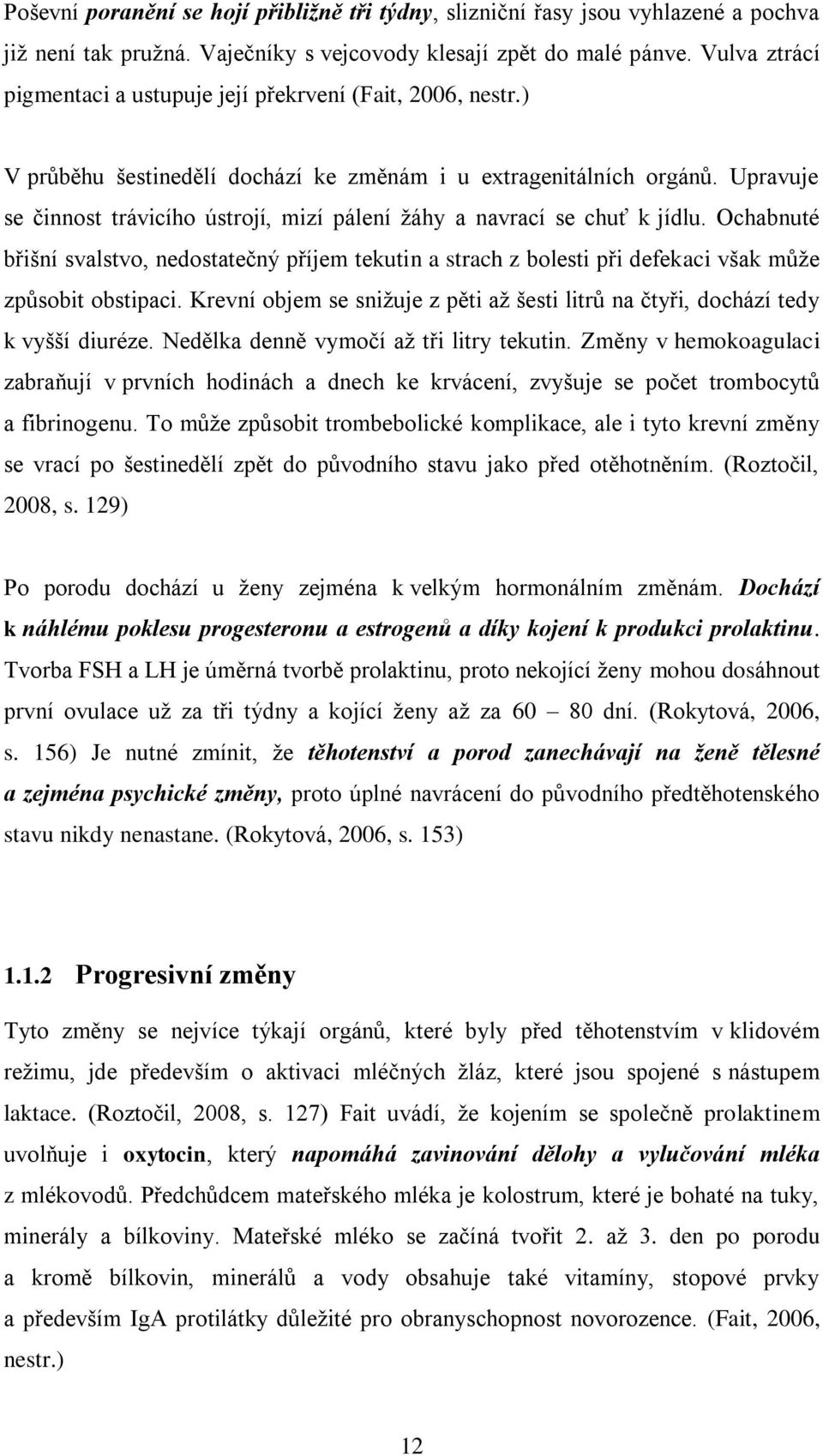 Upravuje se činnost trávicího ústrojí, mizí pálení žáhy a navrací se chuť k jídlu. Ochabnuté břišní svalstvo, nedostatečný příjem tekutin a strach z bolesti při defekaci však může způsobit obstipaci.