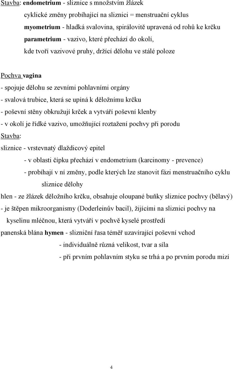 krčku - poševní stěny obkružují krček a vytváří poševní klenby - v okolí je řídké vazivo, umožňující roztažení pochvy při porodu Stavba: sliznice - vrstevnatý dlaždicový epitel - v oblasti čípku