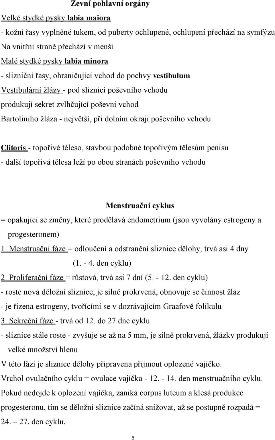 okraji poševního vchodu Clitoris - topořivé těleso, stavbou podobné topořivým tělesům penisu - další topořivá tělesa leží po obou stranách poševního vchodu Menstruační cyklus = opakující se změny,