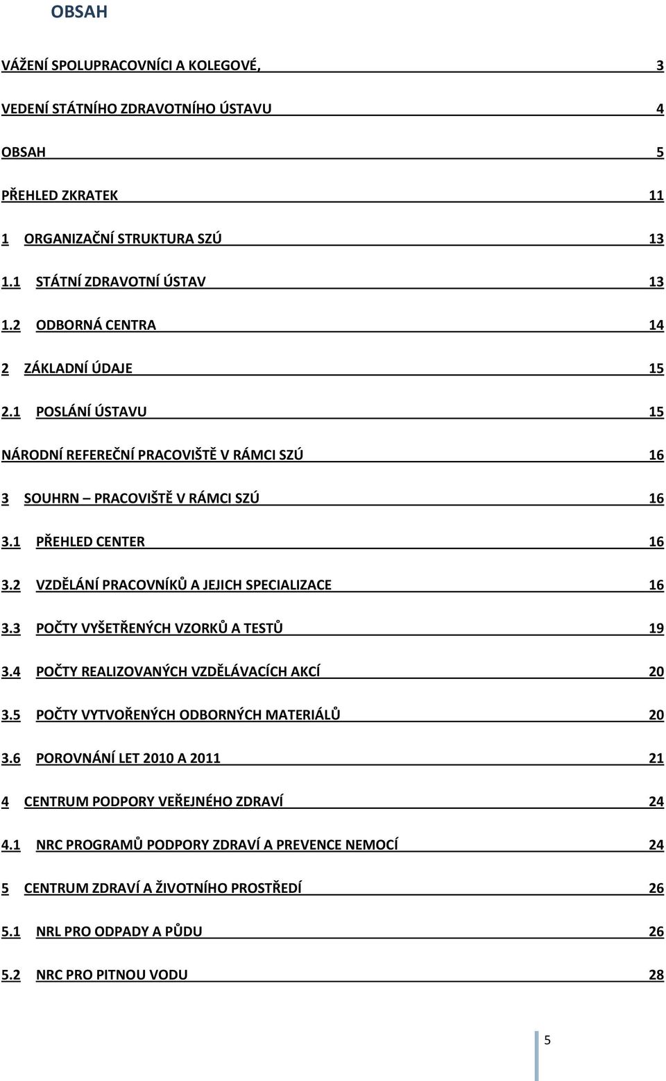 2 VZDĚLÁNÍ PRACOVNÍKŮ A JEJICH SPECIALIZACE 16 3.3 POČTY VYŠETŘENÝCH VZORKŮ A TESTŮ 19 3.4 POČTY REALIZOVANÝCH VZDĚLÁVACÍCH AKCÍ 20 3.5 POČTY VYTVOŘENÝCH ODBORNÝCH MATERIÁLŮ 20 3.