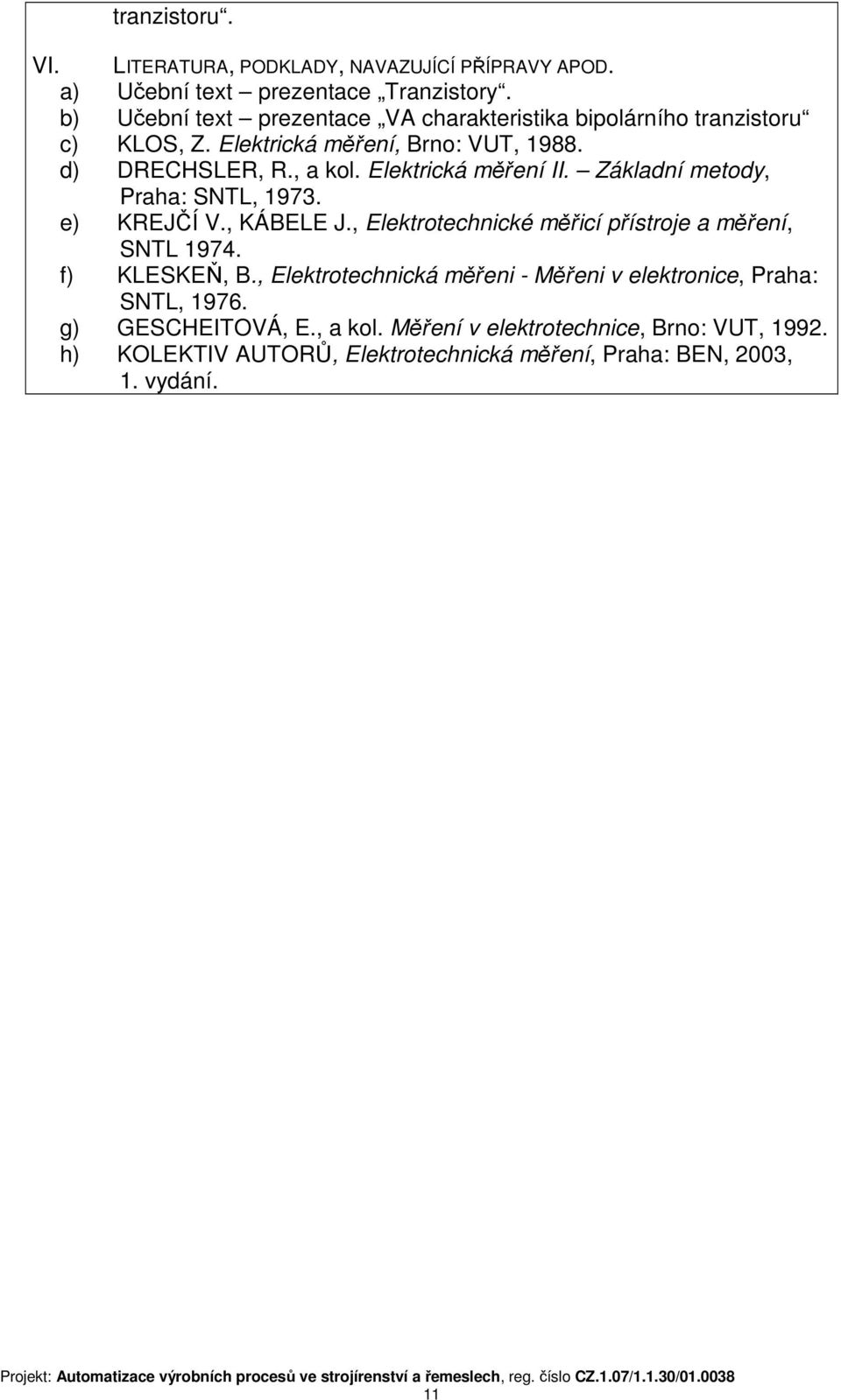 Elektrická měření II. Základní metody, Praha: SNTL, 1973. e) KREJČÍ V., KÁBELE J., Elektrotechnické měřicí přístroje a měření, SNTL 1974. f) KLESKEŇ, B.