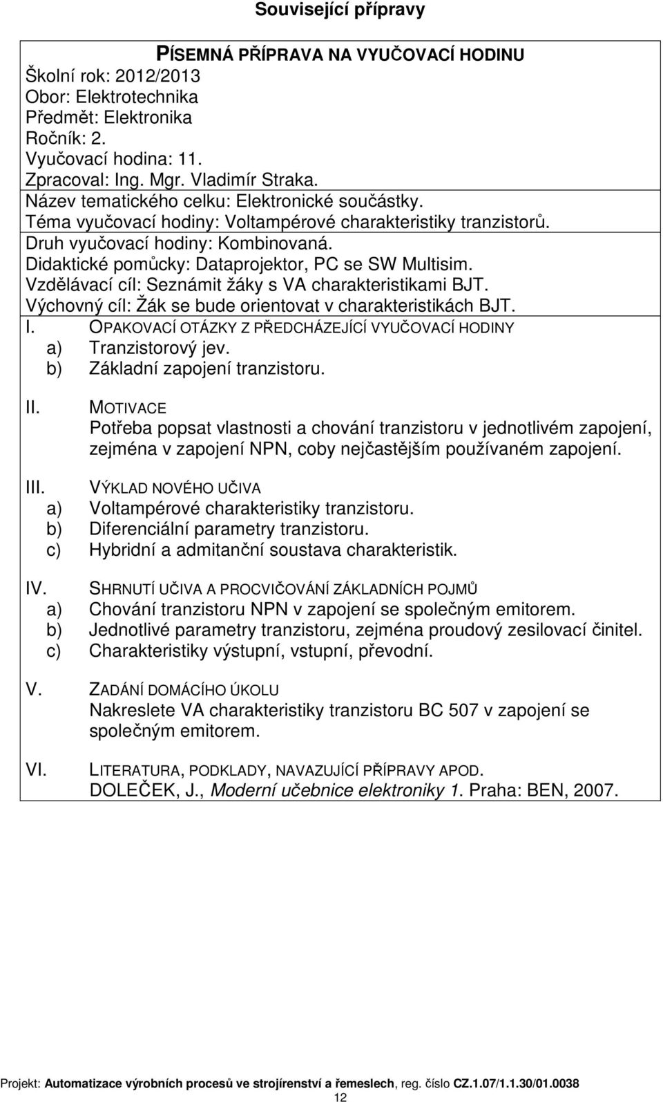 Didaktické pomůcky: Dataprojektor, PC se SW Multisim. Vzdělávací cíl: Seznámit žáky s VA charakteristikami BJT. Výchovný cíl: Žák se bude orientovat v charakteristikách BJT. I.