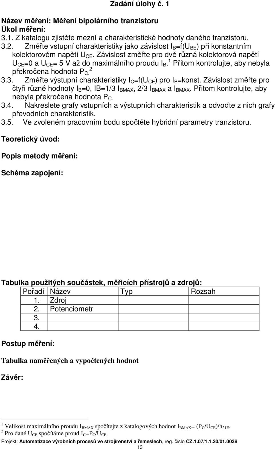 Závislost změřte pro dvě různá kolektorová napětí U CE =0 a U CE = 5 V až do maximálního proudu I B. 1 Přitom kontrolujte, aby nebyla překročena hodnota P C. 2 3.