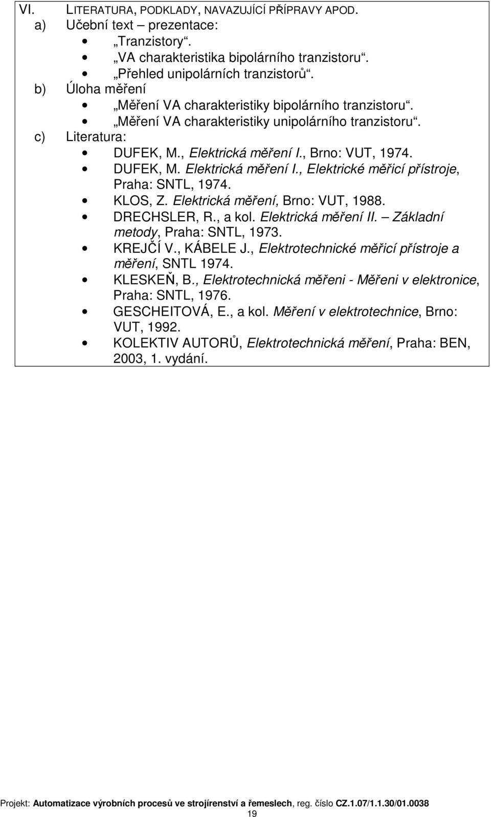 , Brno: VUT, 1974. DUFEK, M. Elektrická měření I., Elektrické měřicí přístroje, Praha: SNTL, 1974. KLOS, Z. Elektrická měření, Brno: VUT, 1988. DRECHSLER, R., a kol. Elektrická měření II.