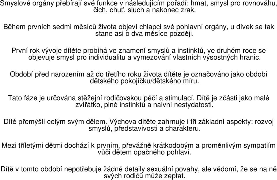 První rok vývoje dítěte probíhá ve znamení smyslů a instinktů, ve druhém roce se objevuje smysl pro individualitu a vymezování vlastních výsostných hranic.