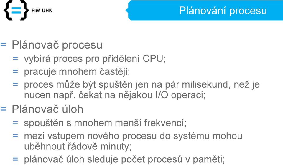 čekat na nějakou I/O operaci; = Plánovač úloh = spouštěn s mnohem menší frekvencí; = mezi