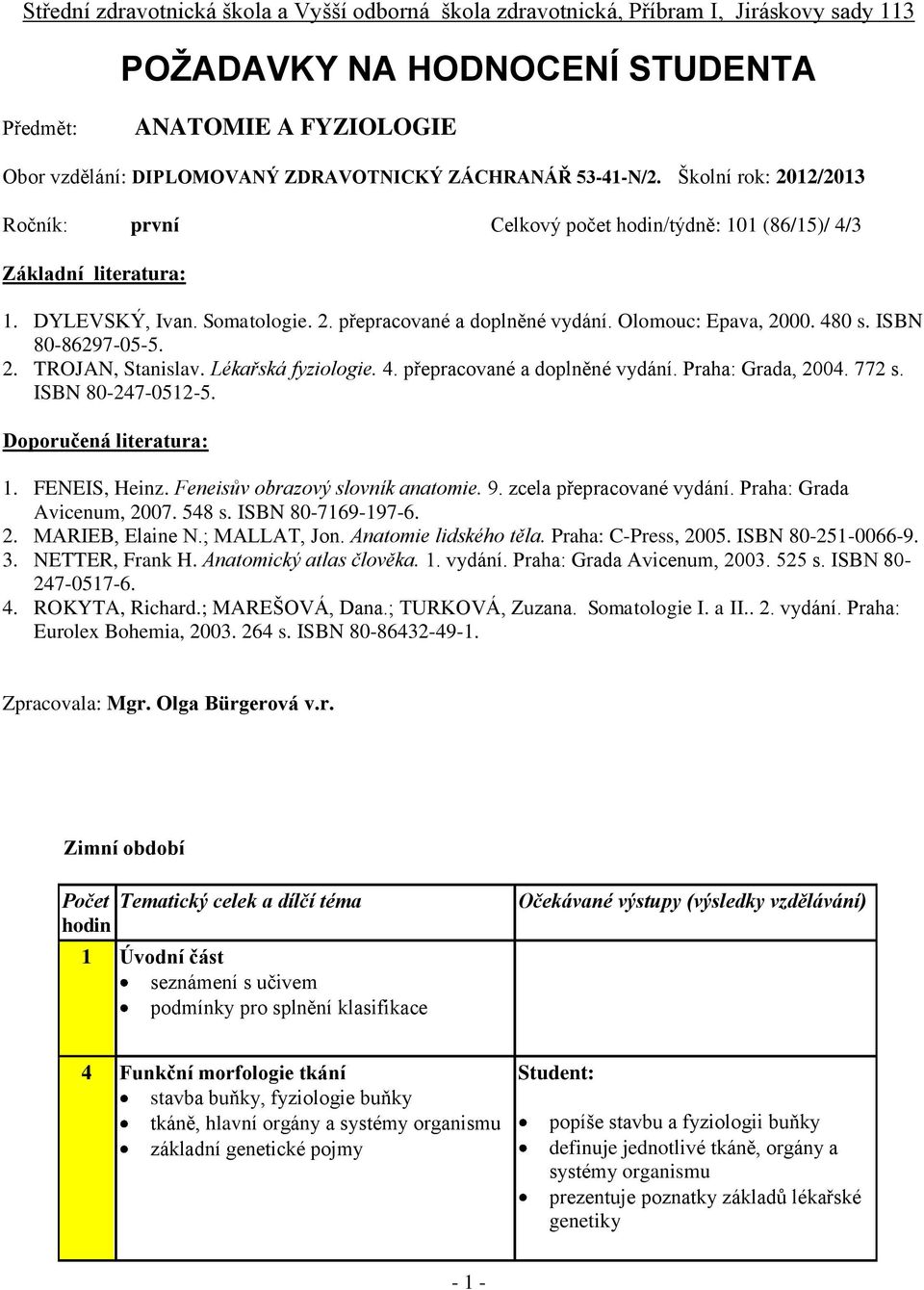 Olomouc: Epava, 2000. 480 s. ISBN 80-86297-0-. 2. TROJAN, Stanislav. Lékařská fyziologie. 4. přepracované a doplněné vydání. Praha: Grada, 2004. 772 s. ISBN 80-247-012-. Doporučená literatura: 1.