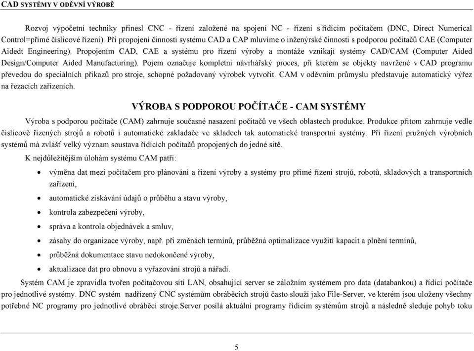 Propojením CAD, CAE a systému pro řízení výroby a montáže vznikají systémy CAD/CAM (Computer Aided Design/Computer Aided Manufacturing).