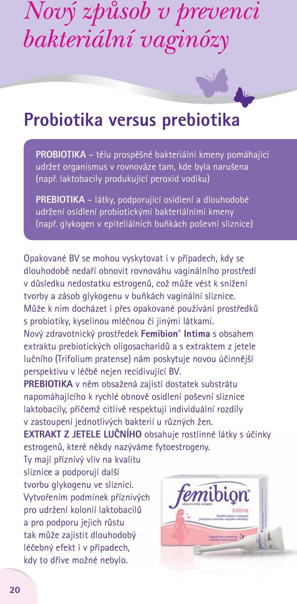 glykogen v epiteliálních buňkách poševní sliznice) Opakované BV se mohou vyskytovat i v případech, kdy se dlouhodobě nedaří obnovit rovnováhu vaginálního prostředí v důsledku nedostatku estrogenů,