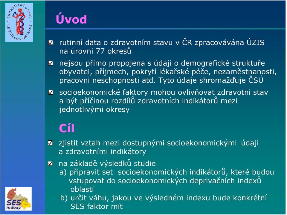 Tyto údaje shromažďuje ČSÚ socioekonomické faktory mohou ovlivňovat zdravotní stav a být příčinou rozdílů zdravotních indikátorů mezi jednotlivými okresy Cíl zjistit