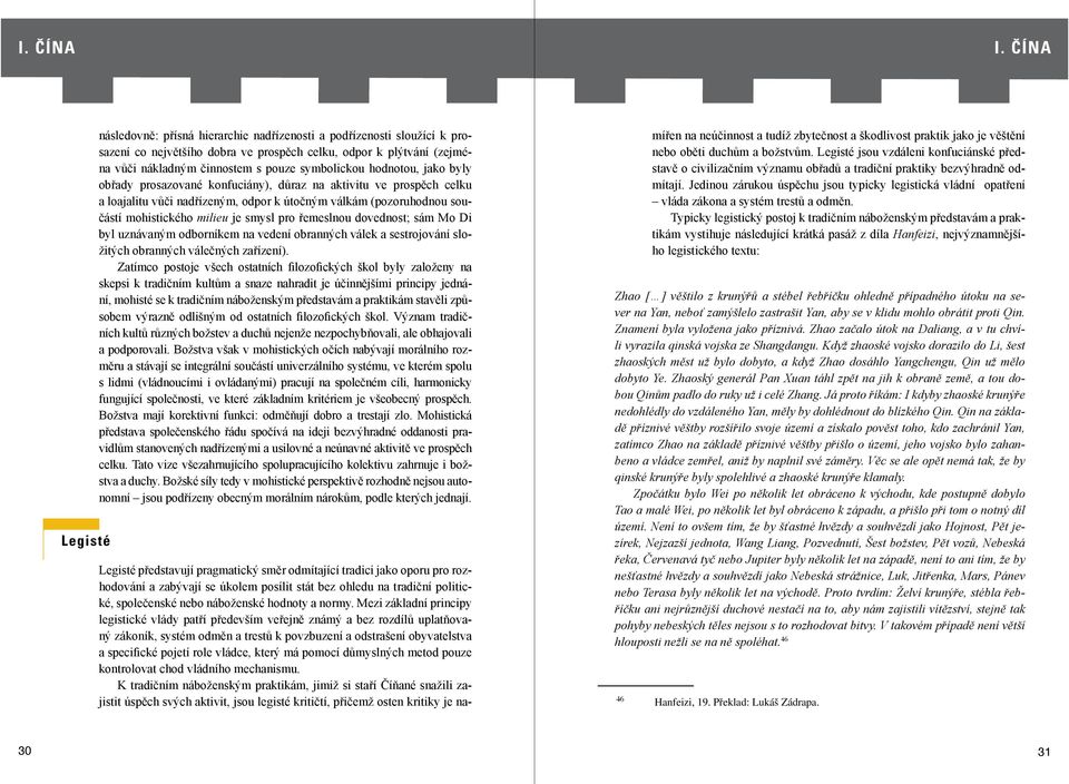symbolickou hodnotou, jako byly obřady prosazované konfuciány), důraz na aktivitu ve prospěch celku a loajalitu vůči nadřízeným, odpor k útočným válkám (pozoruhodnou součástí mohistického milieu je