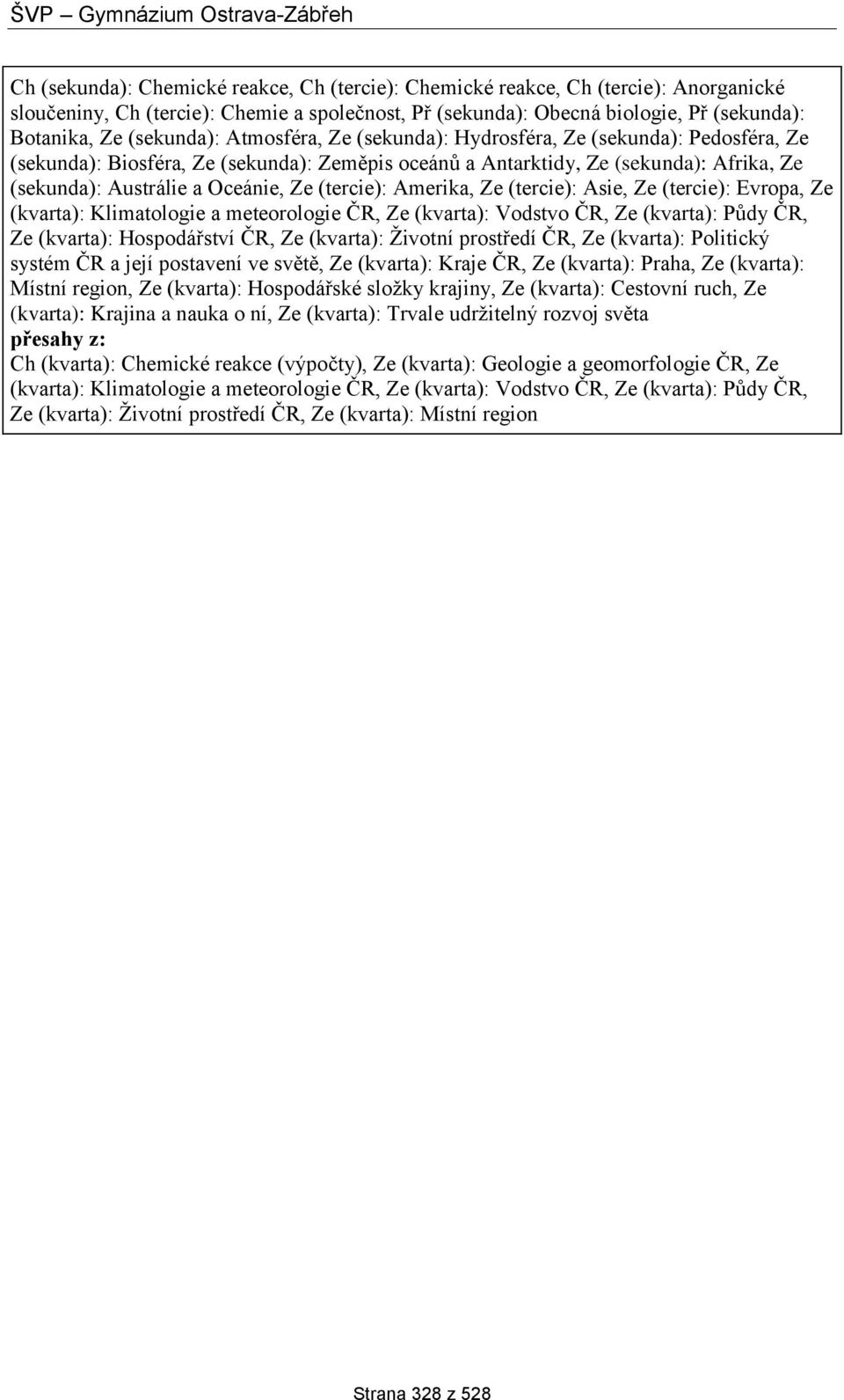 (tercie): Amerika, Ze (tercie): Asie, Ze (tercie): Evropa, Ze (kvarta): Klimatologie a meteorologie ČR, Ze (kvarta): Vodstvo ČR, Ze (kvarta): Půdy ČR, Ze (kvarta): Hospodářství ČR, Ze (kvarta):
