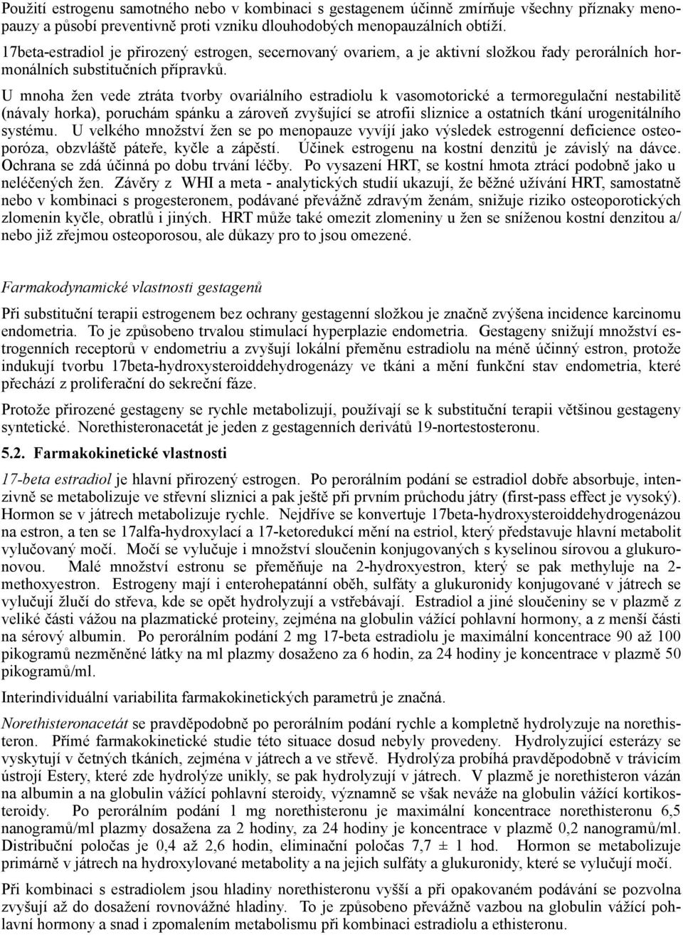 U mnoha žen vede ztráta tvorby ovariálního estradiolu k vasomotorické a termoregulační nestabilitě (návaly horka), poruchám spánku a zároveň zvyšující se atrofii sliznice a ostatních tkání