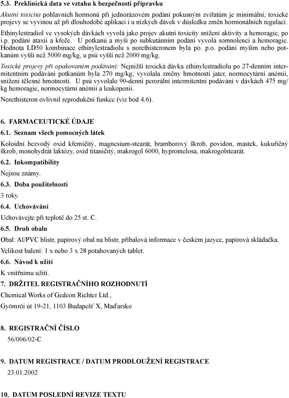 U potkanů a myší po subkutánním podání vyvolá somnolenci a hemoragie. Hodnota LD50 kombinace ethinylestradiolu s norethisteronem byla po. p.o. podání myším nebo potkanům vyšší než 5000 mg/kg, u psů vyšší než 2000 mg/kg.