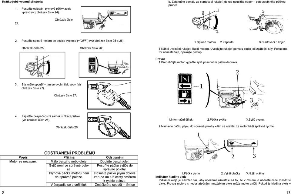 Náhlé uvolnění rukojeti škodí motoru. Uvolňujte rukojeť pomalu podle její zpáteční síly. Pokud motor nenastartuje, opakujte postup. Provoz 1.Předehřejte motor vypněte sytič posunutím páčku doprava 3.